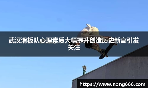 武汉滑板队心理素质大幅提升创造历史新高引发关注